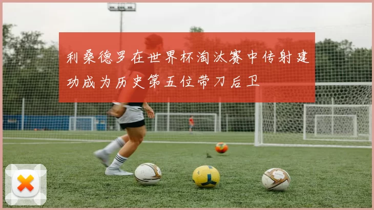 利桑德罗在世界杯淘汰赛中传射建功成为历史第五位带刀后卫