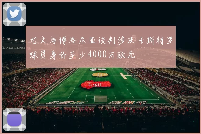 尤文与博洛尼亚谈判涉及卡斯特罗球员身价至少4000万欧元