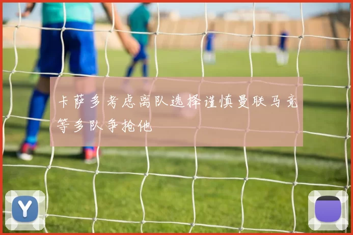 卡萨多考虑离队选择谨慎曼联马竞等多队争抢他