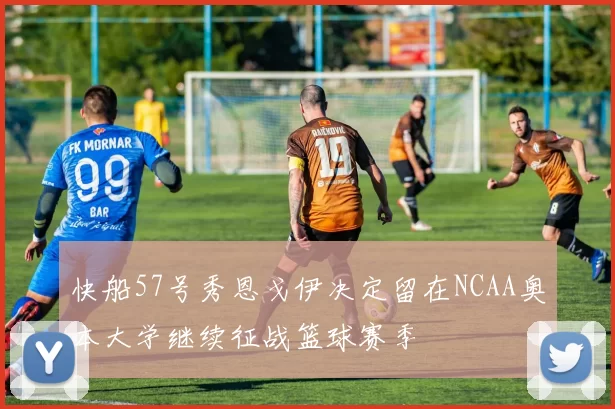 快船57号秀恩戈伊决定留在NCAA奥本大学继续征战篮球赛季