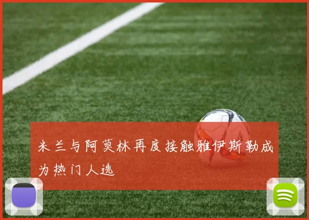 米兰与阿莫林再度接触雅伊斯勒成为热门人选