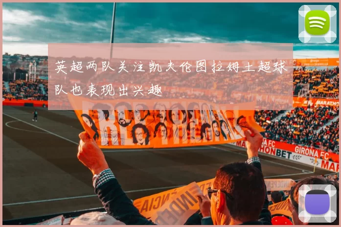 英超两队关注凯夫伦图拉姆土超球队也表现出兴趣