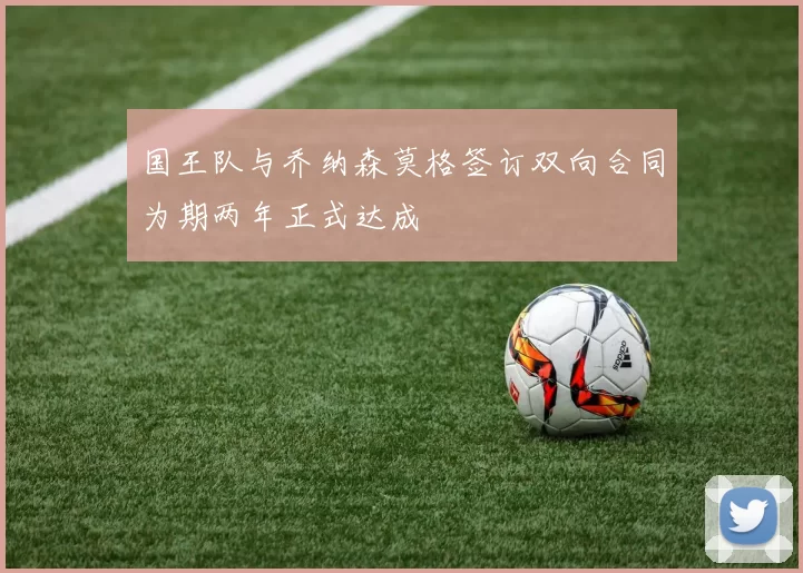 国王队与乔纳森莫格签订双向合同为期两年正式达成