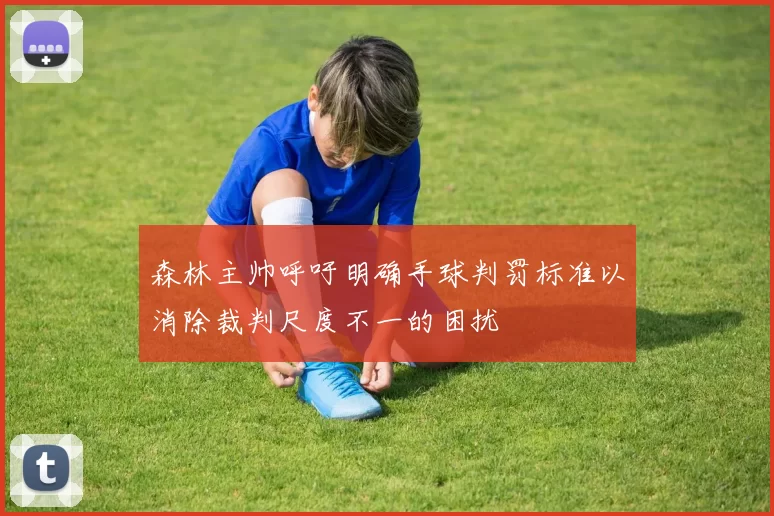 森林主帅呼吁明确手球判罚标准以消除裁判尺度不一的困扰