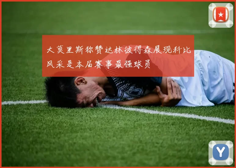 大莫里斯称赞达林彼得森展现科比风采是本届赛事最强球员